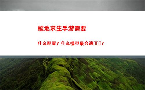 絕地求生手游需要什么配置？什么機型最合適？(絕地求生手游需要多大內存)